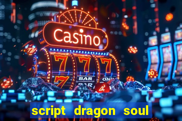 script dragon soul mobile 2024