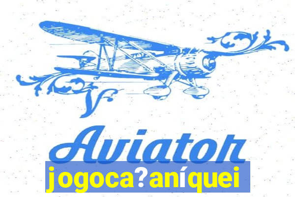 jogoca?aníqueis