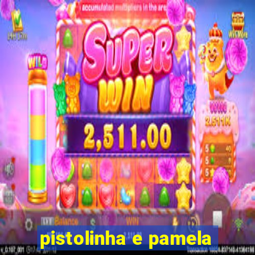 pistolinha e pamela