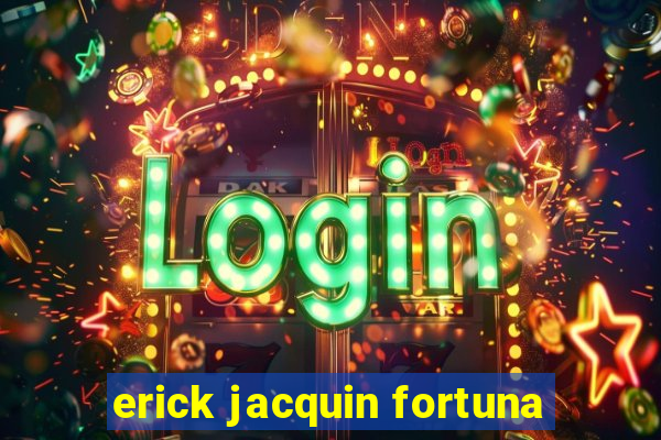 erick jacquin fortuna