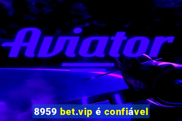 8959 bet.vip é confiável