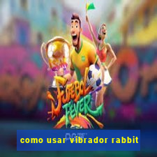 como usar vibrador rabbit