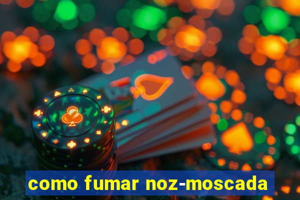 como fumar noz-moscada