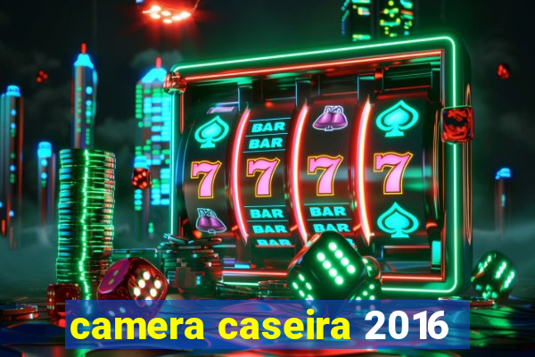 camera caseira 2016