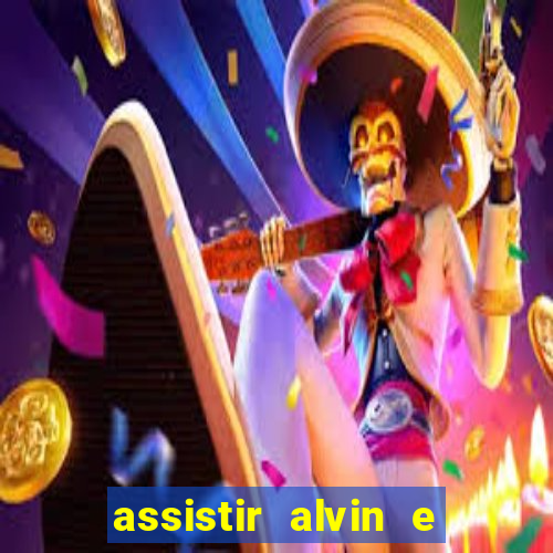 assistir alvin e os esquilos