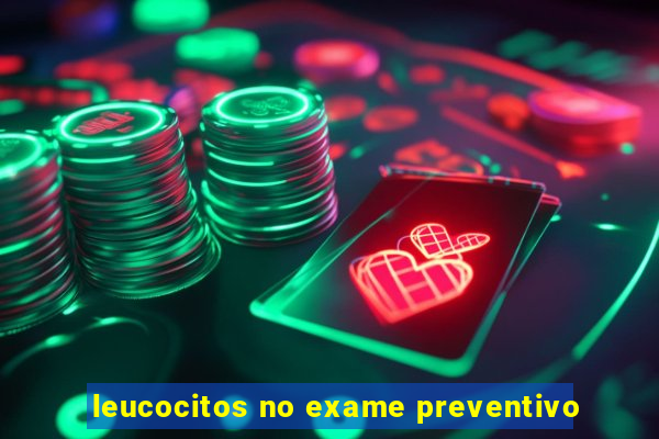 leucocitos no exame preventivo