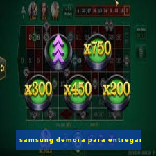 samsung demora para entregar