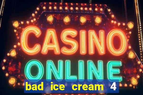 bad ice cream 4 click jogos