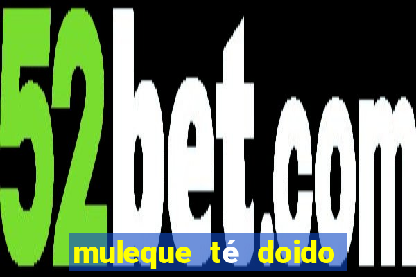 muleque té doido 4 o filme completo dublado online