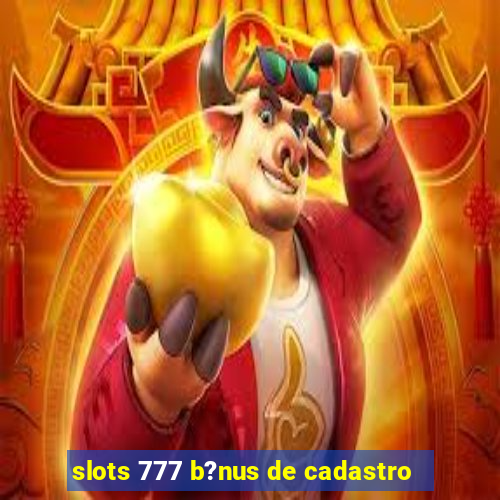 slots 777 b?nus de cadastro