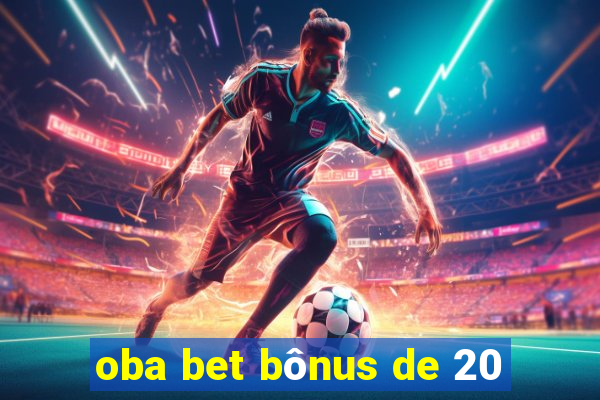 oba bet bônus de 20