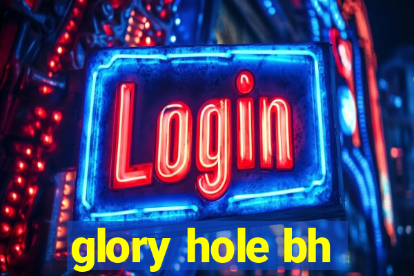 glory hole bh