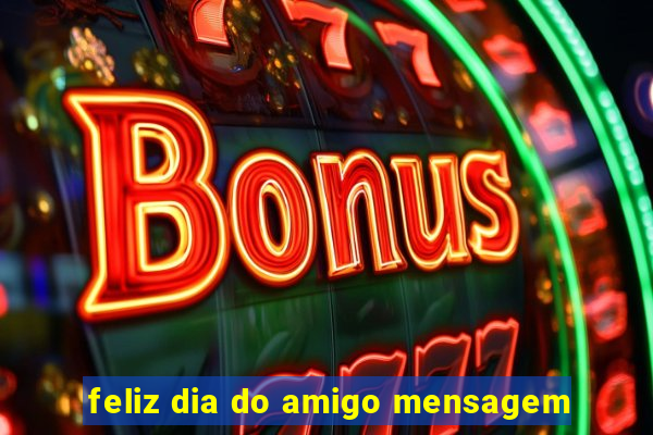 feliz dia do amigo mensagem