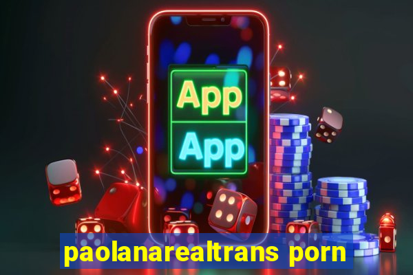 paolanarealtrans porn