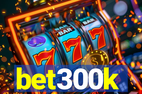 bet300k