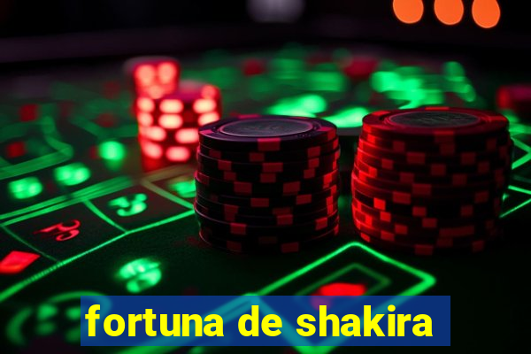 fortuna de shakira