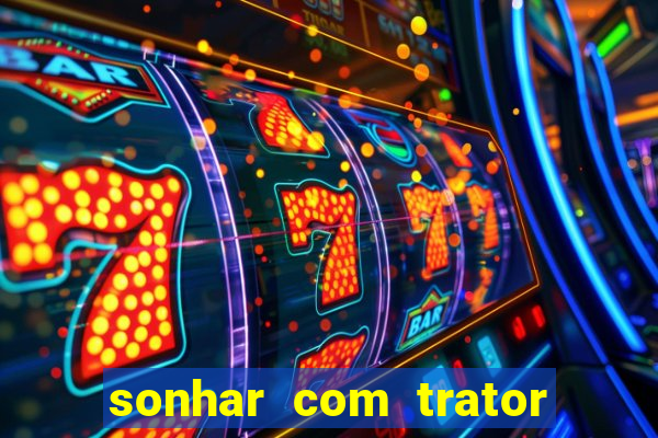 sonhar com trator que bicho jogar