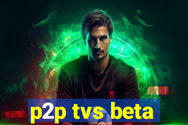 p2p tvs beta