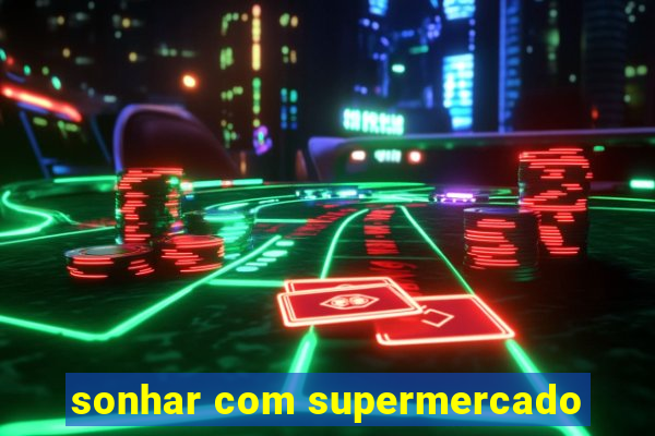 sonhar com supermercado