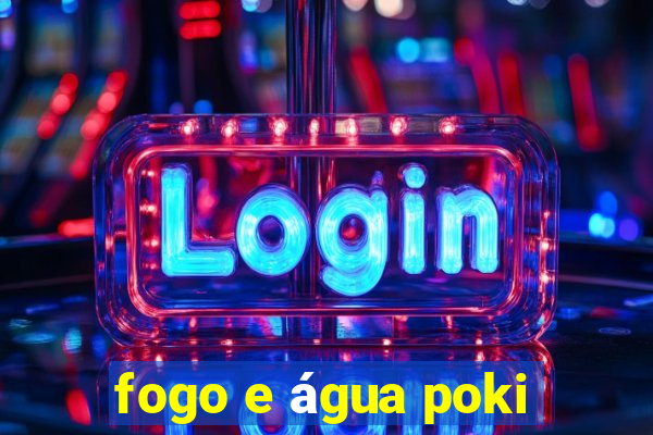 fogo e água poki