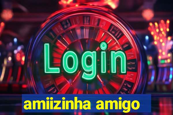 amiizinha amigo