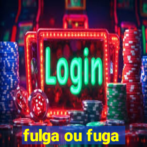 fulga ou fuga