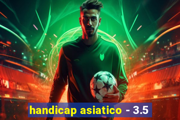 handicap asiatico - 3.5