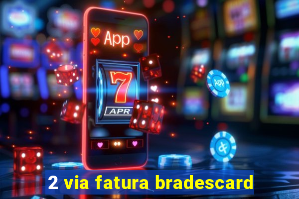 2 via fatura bradescard