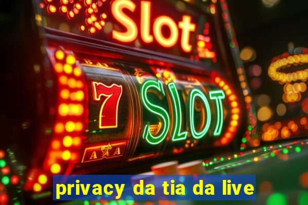 privacy da tia da live