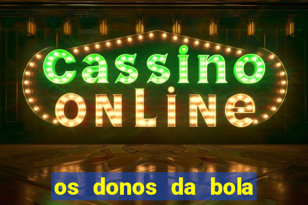 os donos da bola casa de aposta