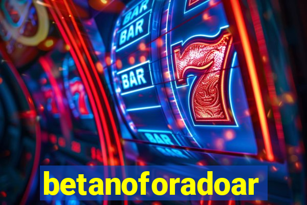 betanoforadoar